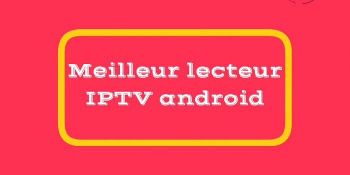 Meilleur lecteur IPTV android