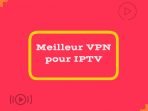 Meilleur VPN pour IPTV 2023 [Top 5 choix]