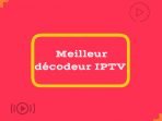 Meilleur décodeur IPTV 2023 [Top 10 choix]