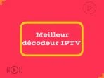 Meilleur décodeur IPTV 2026 [Top 10 choix]