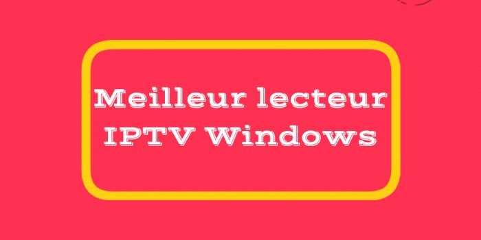 Meilleur lecteur IPTV Windows