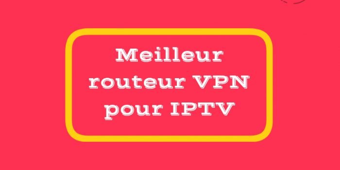 Meilleur routeur VPN pour IPTV 2