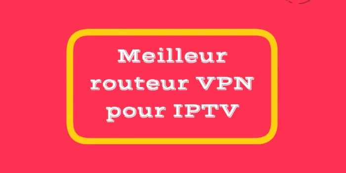 Meilleur routeur VPN pour IPTV 2