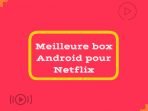 Meilleure box Android pour Netflix 2023 – [Top 5 choix]