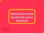 Meilleure box Android pour Netflix 2026 – [Top 5 choix]