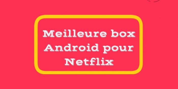 Meilleure box Android pour Netflix