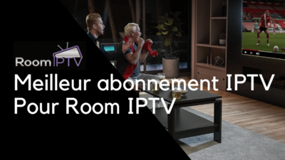 Meilleur abonnement IPTV Pour Room IPTV